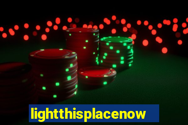 lightthisplacenow -notpron